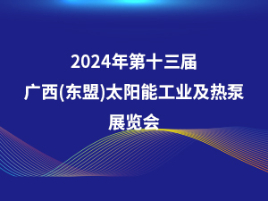 2024年第十三屆廣西（東盟）太陽能工業(yè)及熱泵展覽會(huì)